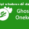 Onekey Ghost Restore và Backup Windows dễ dàng