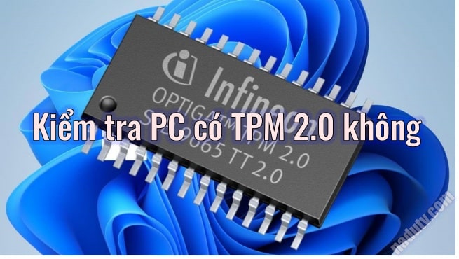 Kiểm tra PC có TPM 2.0 không? để cài đặt Windows 11